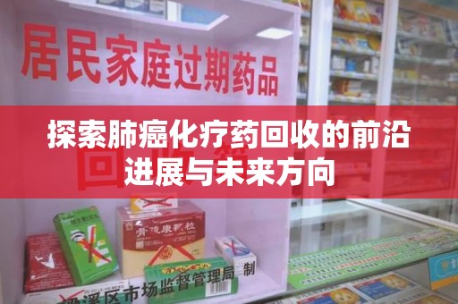 揭阳探索肺癌化疗药回收的前沿进展与未来方向