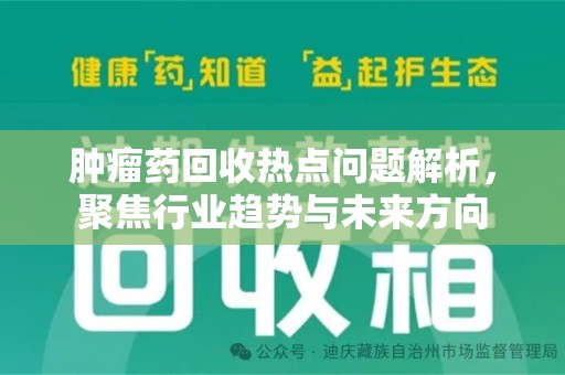 揭阳肿瘤药回收热点问题解析，聚焦行业趋势与未来方向