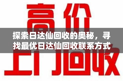 揭阳探索日达仙回收的奥秘，寻找最优日达仙回收联系方式之道