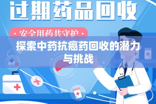 揭阳探索中药抗癌药回收的潜力与挑战