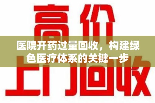 揭阳医院开药过量回收，构建绿色医疗体系的关键一步