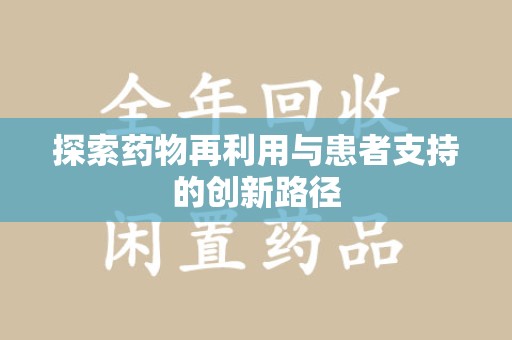 揭阳探索药物再利用与患者支持的创新路径
