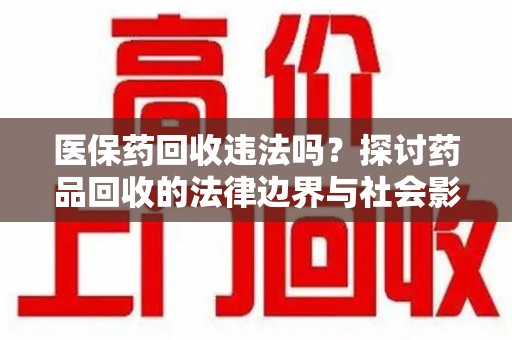 揭阳医保药回收违法吗？探讨药品回收的法律边界与社会影响