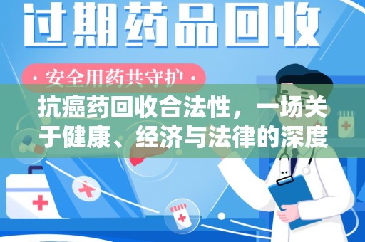 揭阳抗癌药回收合法性，一场关于健康、经济与法律的深度探讨