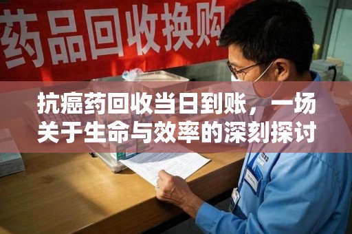 揭阳抗癌药回收当日到账，一场关于生命与效率的深刻探讨