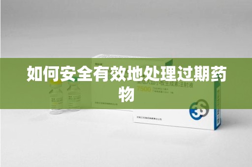 揭阳如何安全有效地处理过期药物