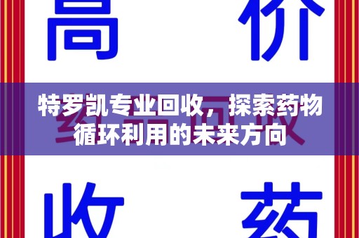 揭阳特罗凯专业回收，探索药物循环利用的未来方向