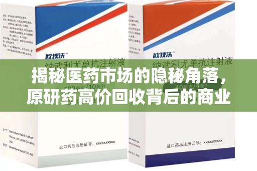 揭阳揭秘医药市场的隐秘角落，原研药高价回收背后的商业逻辑与社会影响