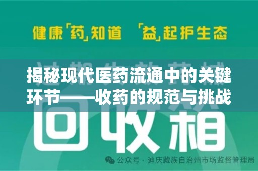 揭阳揭秘现代医药流通中的关键环节——收药的规范与挑战