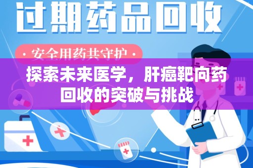 揭阳探索未来医学，肝癌靶向药回收的突破与挑战