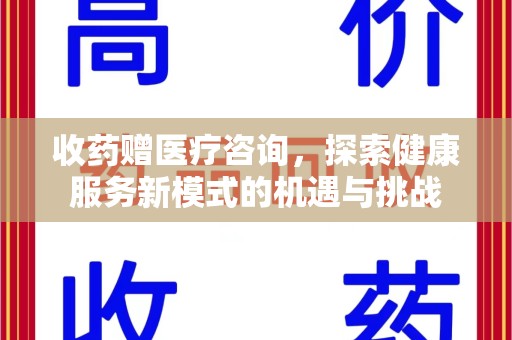 揭阳收药赠医疗咨询，探索健康服务新模式的机遇与挑战