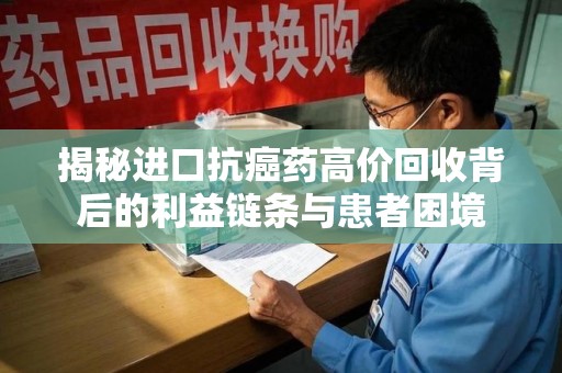 揭阳揭秘进口抗癌药高价回收背后的利益链条与患者困境