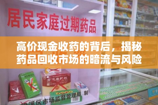 揭阳高价现金收药的背后，揭秘药品回收市场的暗流与风险