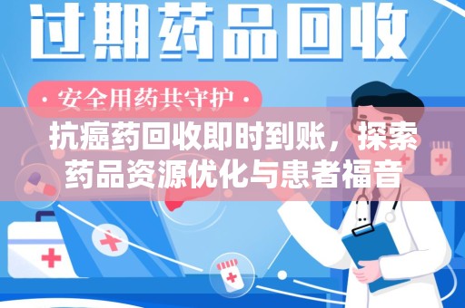 揭阳抗癌药回收即时到账，探索药品资源优化与患者福音