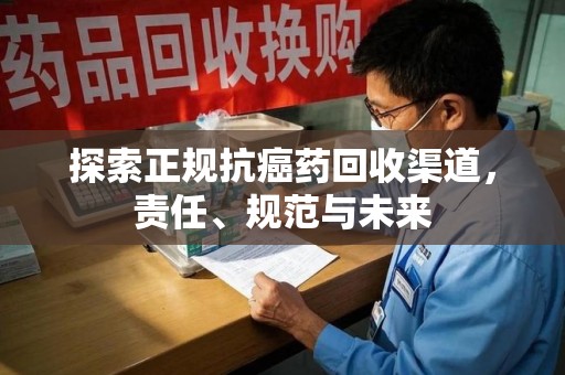 揭阳探索正规抗癌药回收渠道，责任、规范与未来